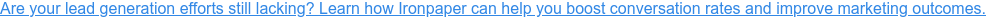 Are your lead generation efforts still lacking? Learn how Ironpaper can help  you boost conversation rates and improve marketing outcomes.