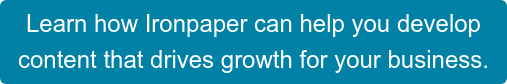 Learn how Ironpaper can help you develop  content that drives growth for your business.